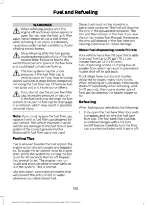 Page 198WARNINGS
When refueling always shut the
engine off and never allow sparks or
open flames near the fuel tank filler
valve. Never smoke or use a cell phone
while refueling. Fuel vapor is extremely
hazardous under certain conditions. Avoid
inhaling excess fumes. Stop refueling after the fuel pump
nozzle automatically shuts off for the
second time. Failure to follow this
will fill the expansion space in the fuel tank
and could lead to fuel overflowing. The fuel system may be under
pressure. If the fuel...