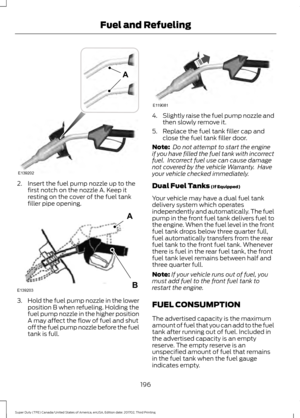 Page 1992. Insert the fuel pump nozzle up to the
first notch on the nozzle A. Keep it
resting on the cover of the fuel tank
filler pipe opening. 3.
Hold the fuel pump nozzle in the lower
position B when refueling. Holding the
fuel pump nozzle in the higher position
A may affect the flow of fuel and shut
off the fuel pump nozzle before the fuel
tank is full. 4.
Slightly raise the fuel pump nozzle and
then slowly remove it.
5. Replace the fuel tank filler cap and close the fuel tank filler door.
Note:  Do not...