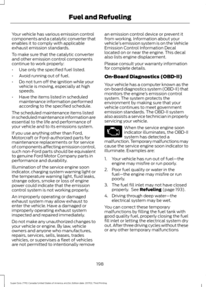 Page 201Your vehicle has various emission control
components and a catalytic converter that
enables it to comply with applicable
exhaust emission standards.
To make sure that the catalytic converter
and other emission control components
continue to work properly:
•
Use only the specified fuel listed.
• Avoid running out of fuel.
• Do not turn off the ignition while your
vehicle is moving, especially at high
speeds.
• Have the items listed in scheduled
maintenance information performed
according to the specified...