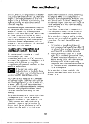 Page 202present, the service engine soon indicator
should stay off the next time you start the
engine. A driving cycle consists of a cold
engine startup followed by mixed city and
highway driving. No additional vehicle
service is required.
If the service engine soon indicator remains
on, have your vehicle serviced at the first
available opportunity. Although some
malfunctions detected by the OBD-II may
not have symptoms that are apparent,
continued driving with the service engine
soon indicator on can result in...