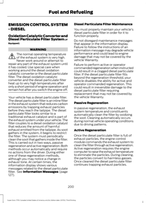 Page 203EMISSION CONTROL SYSTEM
- DIESEL
Oxidation Catalytic Converter and
Diesel Particulate Filter System (If
Equipped) WARNING
The normal operating temperature
of the exhaust system is very high.
Never work around or attempt to
repair any part of the exhaust system until
it has cooled. Use special care when
working around the diesel oxidation
catalytic converter or the diesel particulate
filter. The diesel oxidation catalytic
converter and the diesel particulate filter
heat up to very high temperatures after...