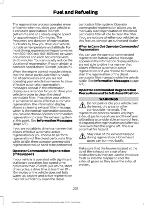 Page 204The regeneration process operates more
efficiently when you drive your vehicle at
a constant speed above 30 mph
(48 km/h) and at a steady engine speed
for approximately 20 minutes. The
frequency and duration of regeneration
fluctuates by how you drive your vehicle,
outside air temperature and altitude. For
most driving, regeneration frequency varies
from 100–500 mi (160–805 km) between
occurrences and each occurrence lasts
9– 35 minutes. You can usually reduce the
duration of regeneration if you maintain...