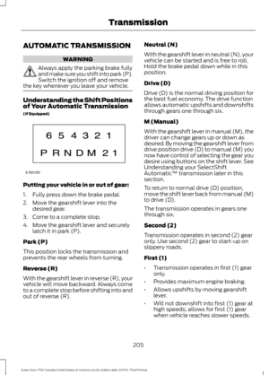 Page 208AUTOMATIC TRANSMISSION
WARNING
Always apply the parking brake fully
and make sure you shift into park (P).
Switch the ignition off and remove
the key whenever you leave your vehicle. Understanding the Shift Positions
of Your Automatic Transmission
(If Equipped)
Putting your vehicle in or out of gear:
1. Fully press down the brake pedal.
2. Move the gearshift lever into the
desired gear.
3. Come to a complete stop.
4. Move the gearshift lever and securely latch it in park (P).
Park (P)
This position locks...