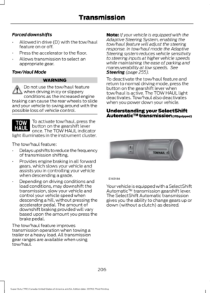 Page 209Forced downshifts
•
Allowed in drive (D) with the tow/haul
feature on or off.
• Press the accelerator to the floor.
• Allows transmission to select an
appropriate gear.
Tow/Haul Mode WARNING
Do not use the tow/haul feature
when driving in icy or slippery
conditions as the increased engine
braking can cause the rear wheels to slide
and your vehicle to swing around with the
possible loss of vehicle control. To activate tow/haul, press the
button on the gearshift lever
once. The TOW HAUL indicator
light...