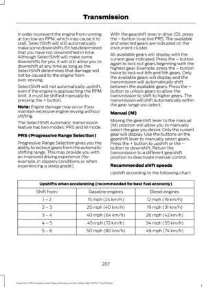 Page 210In order to prevent the engine from running
at too low an RPM, which may cause it to
stall, SelectShift will still automatically
make some downshifts if it has determined
that you have not downshifted in time.
Although SelectShift will make some
downshifts for you, it will still allow you to
downshift at any time as long as the
SelectShift determines that damage will
not be caused to the engine from
over-revving.
SelectShift will not automatically upshift,
even if the engine is approaching the RPM
limit....