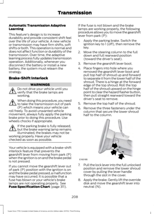 Page 211Automatic Transmission Adaptive
Learning
This feature's design is to increase
durability and provide consistent shift feel
over the life of your vehicle. A new vehicle
or transmission may have firm shifts, soft
shifts or both. This operation is normal and
does not affect function or durability of the
transmission. Over time, the adaptive
learning process fully updates transmission
operation. Additionally, whenever you
disconnect the battery or install a new
battery, the system must relearn the...