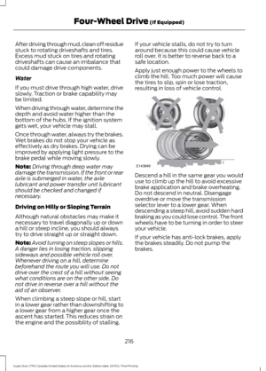 Page 219After driving through mud, clean off residue
stuck to rotating driveshafts and tires.
Excess mud stuck on tires and rotating
driveshafts can cause an imbalance that
could damage drive components.
Water
If you must drive through high water, drive
slowly. Traction or brake capability may
be limited.
When driving through water, determine the
depth and avoid water higher than the
bottom of the hubs. If the ignition system
gets wet, your vehicle may stall.
Once through water, always try the brakes.
Wet brakes...