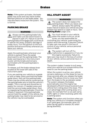 Page 226Note:
 If the system activates, the brake
pedal may pulse and may travel further.
Maintain pressure on the brake pedal.  You
may also hear a noise from the system.  This
is normal.
PARKING BRAKE WARNING
Always set the parking brake fully
and make sure the transmission is
placed in park (P). Failure to set the
parking brake and engage park could result
in vehicle roll-away, property damage or
bodily injury. Turn the ignition to the lock
position and remove the key whenever you
leave your vehicle. Apply...