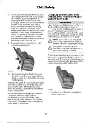 Page 248.
Remove remaining slack from the belt.
Force the seat down with extra weight,
for example, by pressing down or
kneeling on the child restraint while
pulling up on the shoulder belt in order
to force slack from the belt. This is
necessary to remove the remaining
slack that will exist once the extra
weight of the child is added to the child
restraint. It also helps to achieve the
proper snugness of the child restraint
to your vehicle. Sometimes, a slight
lean toward the buckle helps to remove
remaining...