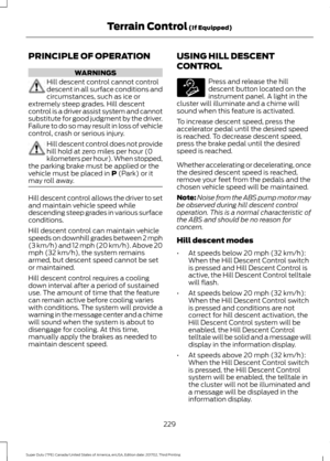 Page 232PRINCIPLE OF OPERATION
WARNINGS
Hill descent control cannot control
descent in all surface conditions and
circumstances, such as ice or
extremely steep grades. Hill descent
control is a driver assist system and cannot
substitute for good judgment by the driver.
Failure to do so may result in loss of vehicle
control, crash or serious injury. Hill descent control does not provide
hill hold at zero miles per hour (0
kilometers per hour). When stopped,
the parking brake must be applied or the
vehicle must be...