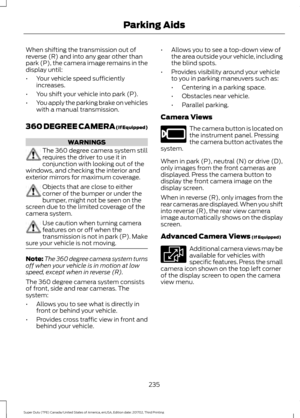 Page 238When shifting the transmission out of
reverse (R) and into any gear other than
park (P), the camera image remains in the
display until:
•
Your vehicle speed sufficiently
increases.
• You shift your vehicle into park (P).
• You apply the parking brake on vehicles
with a manual transmission.
360 DEGREE CAMERA (If Equipped) WARNINGS
The 360 degree camera system still
requires the driver to use it in
conjunction with looking out of the
windows, and checking the interior and
exterior mirrors for maximum...