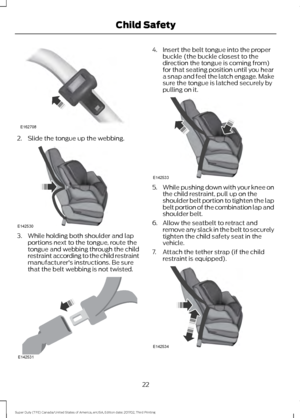 Page 252. Slide the tongue up the webbing.
3. While holding both shoulder and lap
portions next to the tongue, route the
tongue and webbing through the child
restraint according to the child restraint
manufacturer's instructions. Be sure
that the belt webbing is not twisted. 4. Insert the belt tongue into the proper
buckle (the buckle closest to the
direction the tongue is coming from)
for that seating position until you hear
a snap and feel the latch engage. Make
sure the tongue is latched securely by...