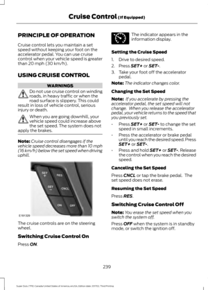 Page 242PRINCIPLE OF OPERATION
Cruise control lets you maintain a set
speed without keeping your foot on the
accelerator pedal. You can use cruise
control when your vehicle speed is greater
than 20 mph (30 km/h).
USING CRUISE CONTROL WARNINGS
Do not use cruise control on winding
roads, in heavy traffic or when the
road surface is slippery. This could
result in loss of vehicle control, serious
injury or death. When you are going downhill, your
vehicle speed could increase above
the set speed. The system does not...