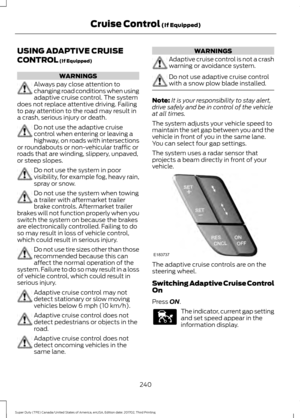 Page 243USING ADAPTIVE CRUISE
CONTROL (If Equipped)
WARNINGS
Always pay close attention to
changing road conditions when using
adaptive cruise control. The system
does not replace attentive driving. Failing
to pay attention to the road may result in
a crash, serious injury or death. Do not use the adaptive cruise
control when entering or leaving a
highway, on roads with intersections
or roundabouts or non-vehicular traffic or
roads that are winding, slippery, unpaved,
or steep slopes. Do not use the system in...