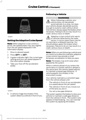 Page 244Setting the Adaptive Cruise Speed
Note:
When adaptive cruise control is
active, the speedometer may vary slightly
from the set speed displayed in the
information display.
1. Drive to desired speed.
2. Press SET+ or SET-.
3. A green indicator light, the current gap
setting and your set speed appear in
the information display.
4. Take your foot off the accelerator pedal. 5. A vehicle image illuminates if the
system detects a vehicle in front of you. Following a Vehicle WARNINGS
When following a vehicle,...