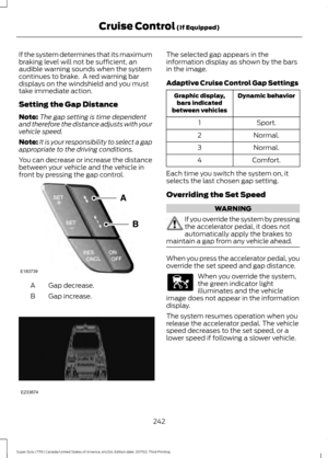 Page 245If the system determines that its maximum
braking level will not be sufficient, an
audible warning sounds when the system
continues to brake.  A red warning bar
displays on the windshield and you must
take immediate action.
Setting the Gap Distance
Note:
The gap setting is time dependent
and therefore the distance adjusts with your
vehicle speed.
Note: It is your responsibility to select a gap
appropriate to the driving conditions.
You can decrease or increase the distance
between your vehicle and the...