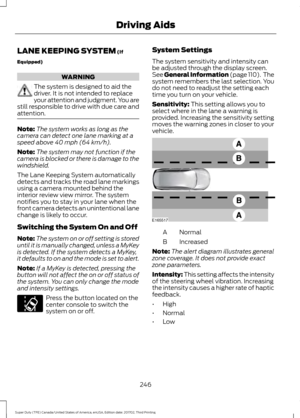 Page 249LANE KEEPING SYSTEM (If
Equipped) WARNING
The system is designed to aid the
driver. It is not intended to replace
your attention and judgment. You are
still responsible to drive with due care and
attention. Note:
The system works as long as the
camera can detect one lane marking at a
speed above 
40 mph (64 km/h).
Note: The system may not function if the
camera is blocked or there is damage to the
windshield.
The Lane Keeping System automatically
detects and tracks the road lane markings
using a camera...