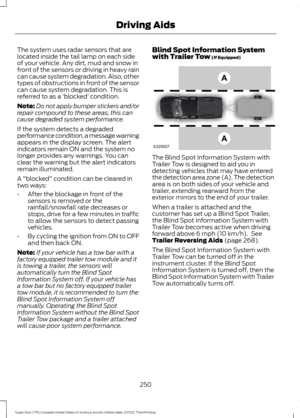 Page 253The system uses radar sensors that are
located inside the tail lamp on each side
of your vehicle. Any dirt, mud and snow in
front of the sensors or driving in heavy rain
can cause system degradation. Also, other
types of obstructions in front of the sensor
can cause system degradation. This is
referred to as a 
‘blocked ’ condition.
Note: Do not apply bumper stickers and/or
repair compound to these areas, this can
cause degraded system performance.
If the system detects a degraded
performance condition,...