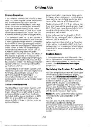 Page 255System Operation
If you select a trailer in the display screen
prior to connecting the trailer, the system
will load that configuration and the
information cluster displays a message
when the trailer is connected. A second
message appears stating Cross Traffic
Alert has been turned off; the Blind Spot
Information System with Trailer Tow still
functions normally when driving forward.
If no trailer has been set up and a trailer is
connected, the instrument cluster provides
a message indicating a trailer is...