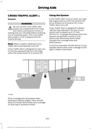 Page 256CROSS TRAFFIC ALERT (If
Equipped) WARNING
Do not use the cross traffic alert
system as a replacement for using
the interior and exterior mirrors or
looking over your shoulder before reversing
out of a parking space. The cross traffic
alert system is not a replacement for
careful driving. Note:
When a trailer is detected, Cross
Traffic Alert automatically turns off.
Cross Traffic Alert is designed to warn you
of vehicles approaching from the sides
when the transmission is in reverse (R). Using the System...