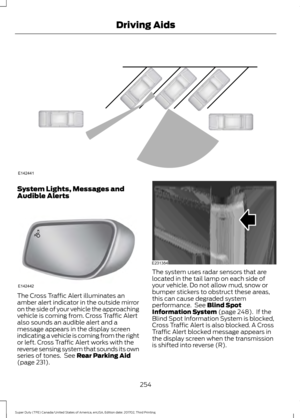 Page 257System Lights, Messages and
Audible Alerts
The Cross Traffic Alert illuminates an
amber alert indicator in the outside mirror
on the side of your vehicle the approaching
vehicle is coming from. Cross Traffic Alert
also sounds an audible alert and a
message appears in the display screen
indicating a vehicle is coming from the right
or left. Cross Traffic Alert works with the
reverse sensing system that sounds its own
series of tones.  See Rear Parking Aid
(page 231). The system uses radar sensors that...