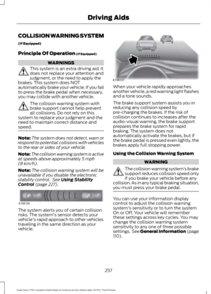 Page 260COLLISION WARNING SYSTEM
(If Equipped)
Principle Of Operation (If Equipped)
WARNINGS
This system is an extra driving aid. It
does not replace your attention and
judgment, or the need to apply the
brakes. This system does NOT
automatically brake your vehicle. If you fail
to press the brake pedal when necessary,
you may collide with another vehicle. The collision warning system with
brake support cannot help prevent
all collisions. Do not rely on this
system to replace your judgment and the
need to...