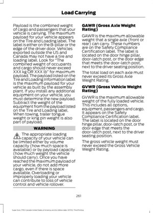 Page 264Payload is the combined weight
of cargo and passengers that your
vehicle is carrying. The maximum
payload for your vehicle appears
on the Tire and Loading label. The
label is either on the B-pillar or the
edge of the driver door. Vehicles
exported outside the US and
Canada may not have a tire and
loading label. Look for 
“The
combined weight of occupants
and cargo should never exceed
XXX kg OR XXX lb ” for maximum
payload. The payload listed on the
Tire and Loading Information label
is the maximum...