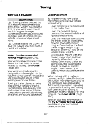 Page 270TOWING A TRAILER
WARNINGS
Towing trailers beyond the
maximum recommended
gross trailer weight exceeds the
limit of your vehicle and could
result in engine damage,
transmission damage, structural
damage, loss of vehicle control,
vehicle rollover and personal
injury. Do not exceed the GVWR or
the GAWR specified on the
certification label. Note:
 See Recommended
Towing Weights (page 276).
Your vehicle may have electrical
items, such as fuses or relays,
related to towing.  See 
Fuses
(page 311).
Your...