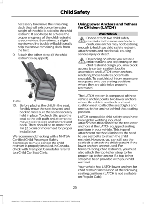 Page 28necessary to remove the remaining
slack that will exist once the extra
weight of the child is added to the child
restraint. It also helps to achieve the
proper snugness of the child restraint
to your vehicle. Sometimes, a slight
lean toward the buckle will additionally
help to remove remaining slack from
the belt.
9. Attach the tether strap (if the child restraint is equipped). 10. Before placing the child in the seat,
forcibly move the seat forward and
back to make sure the seat is securely
held in...