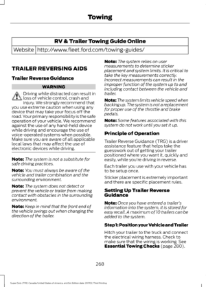 Page 271RV & Trailer Towing Guide Online
http://www.fleet.ford.com/towing-guides/
Website
TRAILER REVERSING AIDS
Trailer Reverse Guidance WARNING
Driving while distracted can result in
loss of vehicle control, crash and
injury. We strongly recommend that
you use extreme caution when using any
device that may take your focus off the
road. Your primary responsibility is the safe
operation of your vehicle. We recommend
against the use of any hand-held device
while driving and encourage the use of
voice-operated...