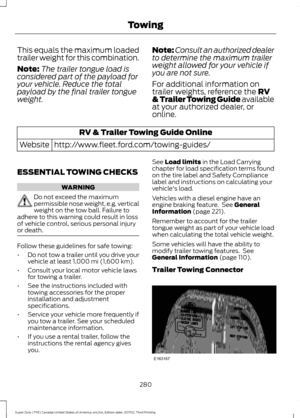 Page 283This equals the maximum loaded
trailer weight for this combination.
Note:
The trailer tongue load is
considered part of the payload for
your vehicle. Reduce the total
payload by the final trailer tongue
weight. Note:
Consult an authorized dealer
to determine the maximum trailer
weight allowed for your vehicle if
you are not sure.
For additional information on
trailer weights, reference the RV
& Trailer Towing Guide available
at your authorized dealer, or
online. RV & Trailer Towing Guide Online...