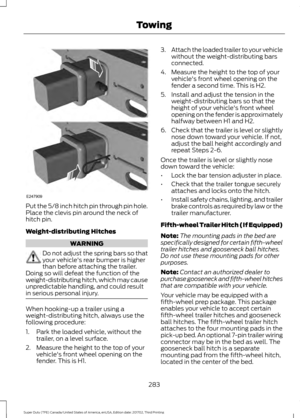 Page 286Put the 5/8 inch hitch pin through pin hole.
Place the clevis pin around the neck of
hitch pin.
Weight-distributing Hitches
WARNING
Do not adjust the spring bars so that
your vehicle's rear bumper is higher
than before attaching the trailer.
Doing so will defeat the function of the
weight-distributing hitch, which may cause
unpredictable handling, and could result
in serious personal injury. When hooking-up a trailer using a
weight-distributing hitch, always use the
following procedure:
1. Park the...