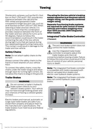 Page 287Shorter pick-up boxes, such as the 6½-foot
box on the F-250 and F-350, provide less
clearance between the cab and the
fifth-wheel and gooseneck trailer
compared to longer box pick-ups, such as
an 8-foot box on the F-250 or F-350. When
selecting a trailer and tow vehicle, it is
critical to check that this combination
provides clearance between the front of
the trailer and tow vehicle for turns up to
90 degrees. Failure to follow this
recommendation could result in the trailer
contacting the cab of the tow...