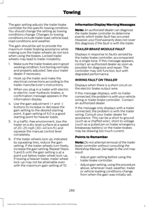 Page 289The gain setting adjusts the trailer brake
controller for the specific towing condition.
You should change the setting as towing
conditions change. Changes to towing
conditions include trailer load, vehicle load,
road conditions and weather.
The gain should be set to provide the
maximum trailer braking assistance while
making sure the trailer wheels do not lock
when using the brakes. Locked trailer
wheels may lead to trailer instability.
1.
Make sure the trailer brakes are in good
working condition,...