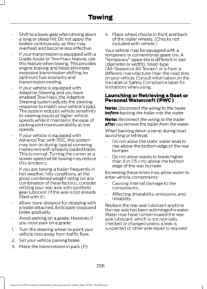 Page 291•
Shift to a lower gear when driving down
a long or steep hill. Do not apply the
brakes continuously, as they may
overheat and become less effective.
• If your transmission is equipped with a
Grade Assist or Tow/Haul feature, use
this feature when towing. This provides
engine braking and helps eliminate
excessive transmission shifting for
optimum fuel economy and
transmission cooling.
• If your vehicle is equipped with
Adaptive Steering and you have
enabled Tow/Haul, the Adaptive
Steering system adjusts...