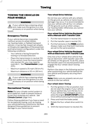 Page 292TOWING THE VEHICLE ON
FOUR WHEELS
WARNING
If your vehicle has a steering wheel
lock make sure the ignition is in the
accessory or on position when being
towed. Emergency Towing
If your vehicle becomes inoperable
(without access to wheel dollies,
car-hauling trailer, or flatbed transport
vehicle), it can be flat-towed (all wheels
on the ground, regardless of the powertrain
and transmission configuration) under the
following conditions:
•
Your vehicle is facing forward for
towing in a forward direction.
•...