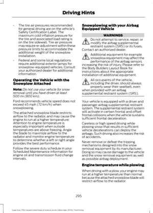 Page 298•
The tire air pressures recommended
for general driving are on the vehicle ’s
Safety Certification Label. The
maximum cold inflation pressure for
the tire and associated load rating is
on the tire sidewall. Tire air pressure
may require re-adjustment within these
pressure limits to accommodate the
additional weight of the snowplow
installation.
• Federal and some local regulations
require additional exterior lamps for
snowplow-equipped vehicles. Consult
your authorized dealer for additional...