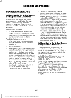 Page 300ROADSIDE ASSISTANCE
Vehicles Sold in the United States:
Getting Roadside Assistance
To fully assist you should you have a
vehicle concern, Ford Motor Company
offers a complimentary roadside
assistance program.  This program is
separate from the New Vehicle Limited
Warranty.
The service is available:
•
24 hours a day, seven days a week.
• For the coverage period listed on the
Roadside Assistance Card included in
your Owner's Manual portfolio.
Roadside Assistance covers:
• A flat tire change with a...