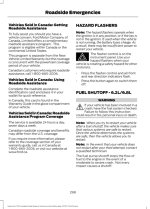 Page 301Vehicles Sold in Canada: Getting
Roadside Assistance
To fully assist you should you have a
vehicle concern, Ford Motor Company of
Canada, Limited offers a complimentary
roadside assistance program.  This
program is eligible within Canada or the
continental United States.
This program is separate from the New
Vehicle Limited Warranty, but the coverage
is concurrent with the powertrain coverage
period of your vehicle.
Canadian customers who require roadside
assistance, call 1-800-665-2006.
Vehicles Sold in...