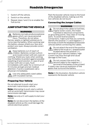 Page 3021. Switch off the vehicle.
2. Switch on the vehicle.
3. Repeat steps 1 and 2 to re-enable the
fuel pump.
JUMP STARTING THE VEHICLE WARNINGS
Batteries normally produce explosive
gases which can cause personal
injury. Therefore, do not allow
flames, sparks or lighted substances to
come near the battery. When working near
the battery, always shield your face and
protect your eyes. Always provide correct
ventilation. Keep batteries out of reach of
children. Batteries contain sulfuric
acid. Avoid contact with...