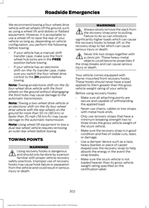 Page 305We recommend towing a four-wheel drive
vehicle with all wheels off the ground, such
as using a wheel lift and dollies or flatbed
equipment. However, it is acceptable to
use a wheel lift to raise the rear of your
vehicle so long as, depending on vehicle
configuration, you perform the following
before towing:
•
If your vehicle has a manual-shift
transfer case, make sure the front
wheel hub locks are in the FREE
position before towing.
• If your vehicle has an electronic
shift-on-the-fly transfer case,...