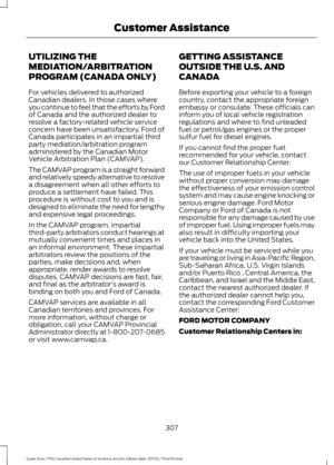 Page 310UTILIZING THE
MEDIATION/ARBITRATION
PROGRAM (CANADA ONLY)
For vehicles delivered to authorized
Canadian dealers. In those cases where
you continue to feel that the efforts by Ford
of Canada and the authorized dealer to
resolve a factory-related vehicle service
concern have been unsatisfactory, Ford of
Canada participates in an impartial third
party mediation/arbitration program
administered by the Canadian Motor
Vehicle Arbitration Plan (CAMVAP).
The CAMVAP program is a straight forward
and relatively...