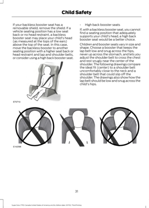 Page 34If your backless booster seat has a
removable shield, remove the shield. If a
vehicle seating position has a low seat
back or no head restraint, a backless
booster seat may place your child's head
(as measured at the tops of the ears)
above the top of the seat. In this case,
move the backless booster to another
seating position with a higher seat back or
head restraint and lap and shoulder belts,
or consider using a high back booster seat. •
High back booster seats
If, with a backless booster seat,...