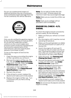 Page 331Do not use supplemental engine oil
additives because they are unnecessary
and could lead to engine damage that may
not be covered by the vehicle Warranty.
Only use oils certified for gasoline engines
by the American Petroleum Institute (API).
An oil with this trademark symbol
conforms to the current engine and
emission system protection standards and
fuel economy requirements of the
International Lubricants Specification
Advisory Committee (ILSAC).
To top up the engine oil level do the
following:
1....