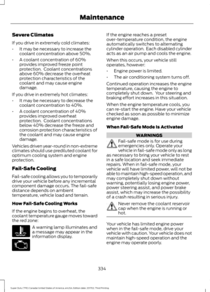 Page 337Severe Climates
If you drive in extremely cold climates:
•
It may be necessary to increase the
coolant concentration above 50%.
• A coolant concentration of 60%
provides improved freeze point
protection.  Coolant concentrations
above 60% decrease the overheat
protection characteristics of the
coolant and may cause engine
damage.
If you drive in extremely hot climates:
• It may be necessary to decrease the
coolant concentration to 40%.
• A coolant concentration of 40%
provides improved overheat...