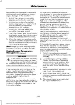 Page 338Remember that the engine is capable of
automatically shutting down to prevent
engine damage.  In this situation:
1. Pull off the road as soon as safely
possible and switch the engine off.
2. If you are a member of a roadside assistance program, we recommend
that you contact your roadside
assistance service provider.
3. If this is not possible, wait a short period for the engine to cool.
4. Check the coolant level. If the coolant level is at or below the minimum mark,
add prediluted coolant immediately....