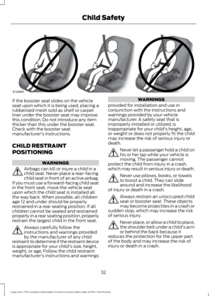 Page 35If the booster seat slides on the vehicle
seat upon which it is being used, placing a
rubberized mesh sold as shelf or carpet
liner under the booster seat may improve
this condition. Do not introduce any item
thicker than this under the booster seat.
Check with the booster seat
manufacturer's instructions.
CHILD RESTRAINT
POSITIONING
WARNINGS
Airbags can kill or injure a child in a
child seat. Never place a rear-facing
child seat in front of an active airbag.
If you must use a forward-facing child...