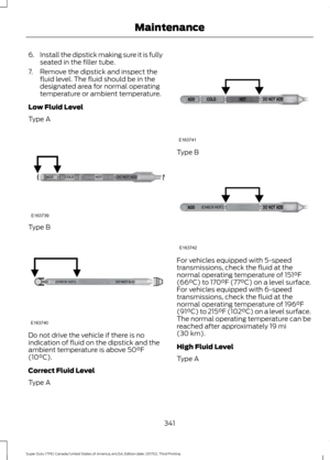 Page 3446.
Install the dipstick making sure it is fully
seated in the filler tube.
7. Remove the dipstick and inspect the fluid level. The fluid should be in the
designated area for normal operating
temperature or ambient temperature.
Low Fluid Level
Type A Type B
Do not drive the vehicle if there is no
indication of fluid on the dipstick and the
ambient temperature is above 50°F
(10°C).
Correct Fluid Level
Type A Type B
For vehicles equipped with 5-speed
transmissions, check the fluid at the
normal operating...