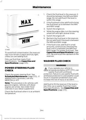 Page 347To avoid fluid contamination, the reservoir
cap must remain in place and fully tight,
unless you are adding fluid.
Only use fluid that meets Ford
specifications.  See Capacities and
Specifications (page 415).
POWER STEERING FLUID
CHECK
Check the power steering fluid.  See
Scheduled Maintenance
 (page 573).  If
adding fluid is necessary, use only
MERCON LV ATF
Note: This procedure is for vehicles with
gasoline engines. Vehicles with diesel
engines are similar. See Under Hood
Overview in your diesel...