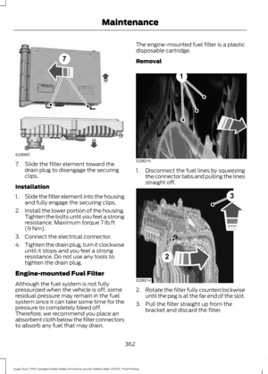 Page 3657. Slide the filter element toward the
drain plug to disengage the securing
clips.
Installation
1. Slide the filter element into the housing
and fully engage the securing clips.
2. Install the lower portion of the housing.
Tighten the bolts until you feel a strong
resistance. Maximum torque 7 lb.ft
(9 Nm).
3. Connect the electrical connector.
4. Tighten the drain plug, turn it clockwise
until it stops and you feel a strong
resistance. Do not use any tools to
tighten the drain plug.
Engine-mounted Fuel...